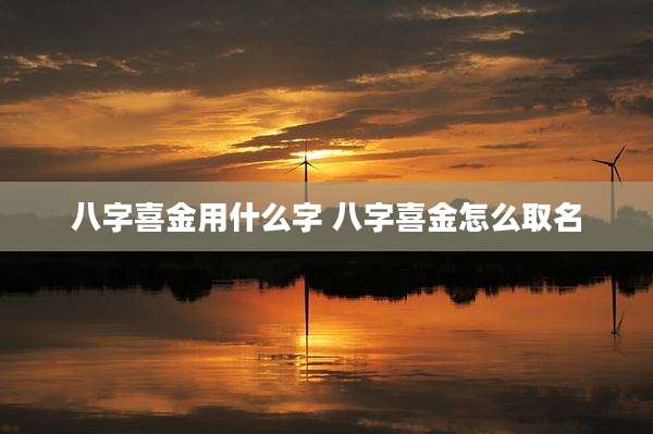 八字喜金用什么字 八字喜金怎么取名