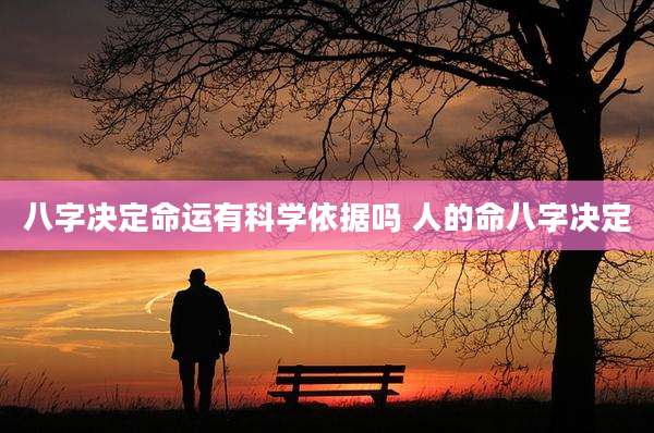 八字决定命运有科学依据吗 人的命八字决定