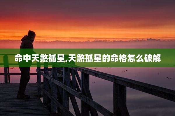 命中天煞孤星,天煞孤星的命格怎么破解