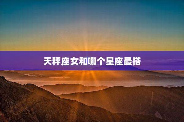 天秤座女和哪个星座最搭