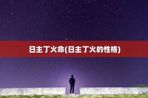 日主丁火命(日主丁火的性格)