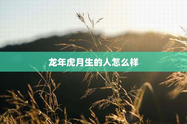龙年虎月生的人怎么样