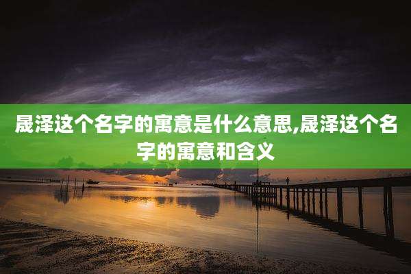 晟泽这个名字的寓意是什么意思,晟泽这个名字的寓意和含义