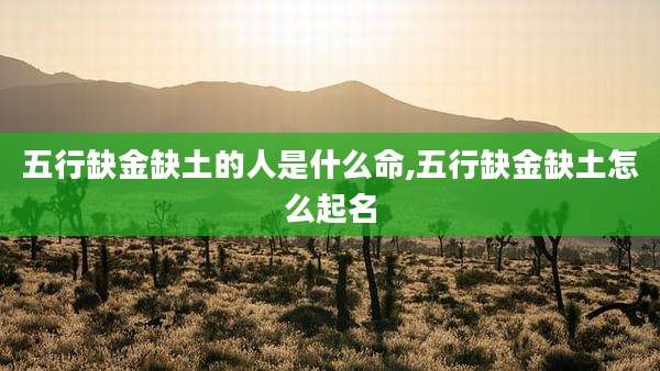 五行缺金缺土的人是什么命,五行缺金缺土怎么起名