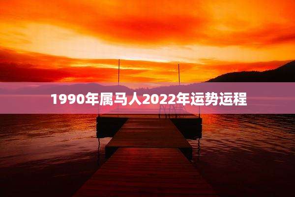 1990年属马人2022年运势运程