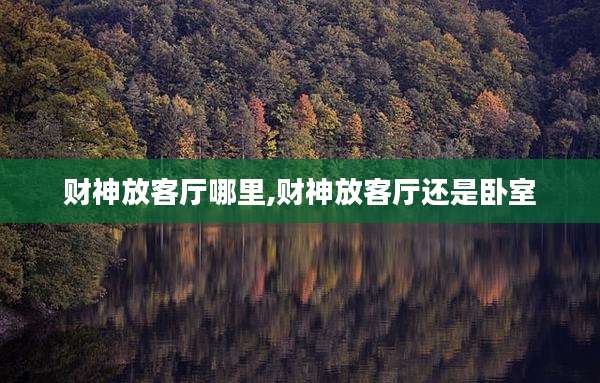 财神放客厅哪里,财神放客厅还是卧室