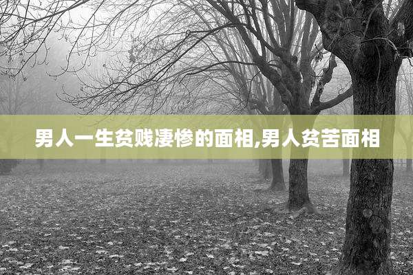 男人一生贫贱凄惨的面相,男人贫苦面相