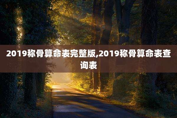 2019称骨算命表完整版,2019称骨算命表查询表