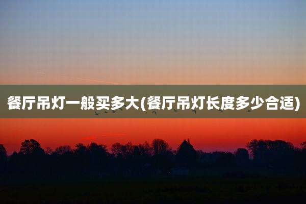 餐厅吊灯一般买多大(餐厅吊灯长度多少合适)