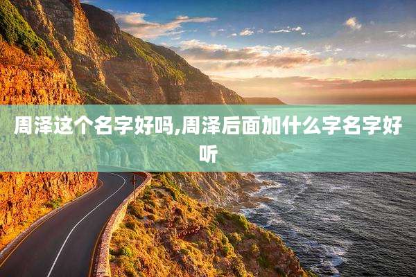 周泽这个名字好吗,周泽后面加什么字名字好听