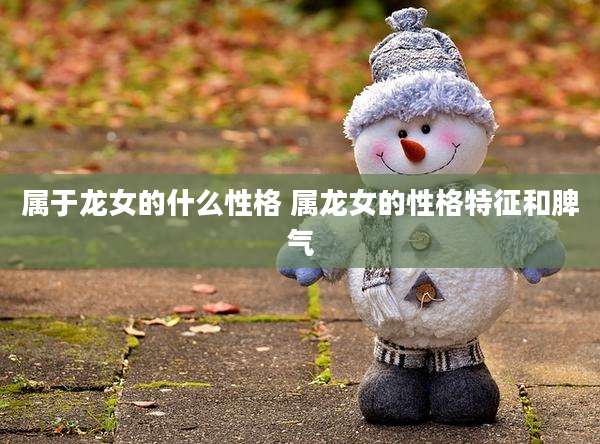 属于龙女的什么性格 属龙女的性格特征和脾气