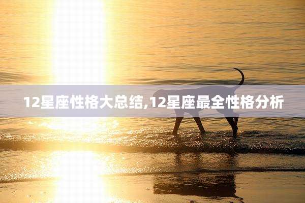 12星座性格大总结,12星座最全性格分析