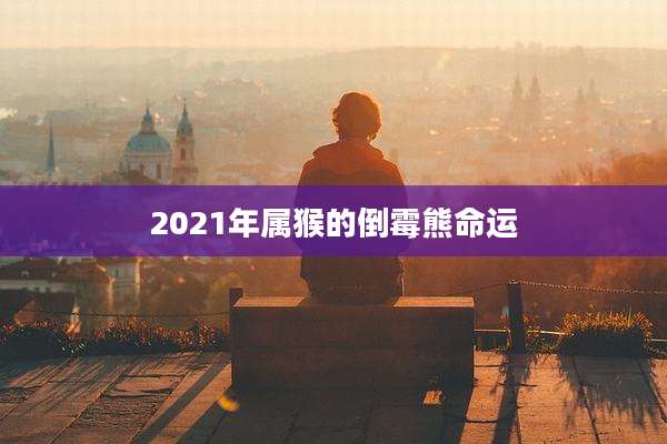 2021年属猴的倒霉熊命运