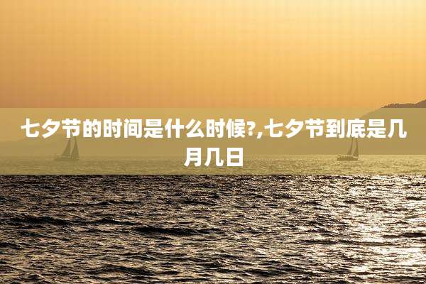 七夕节的时间是什么时候?,七夕节到底是几月几日