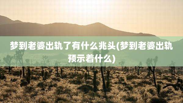 梦到老婆出轨了有什么兆头(梦到老婆出轨预示着什么)