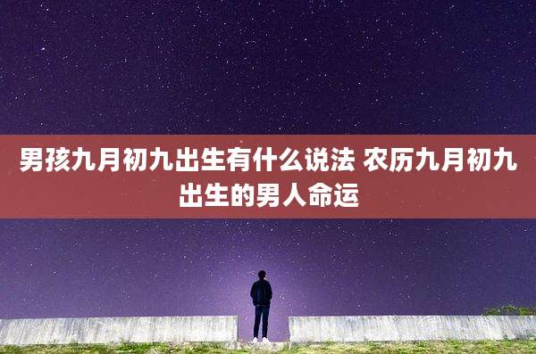男孩九月初九出生有什么说法 农历九月初九出生的男人命运