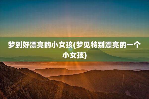 梦到好漂亮的小女孩(梦见特别漂亮的一个小女孩)
