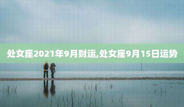 处女座2021年9月财运,处女座9月15日运势