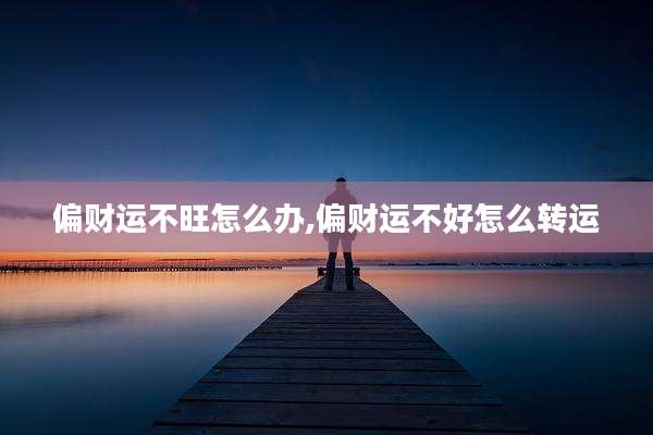 偏财运不旺怎么办,偏财运不好怎么转运