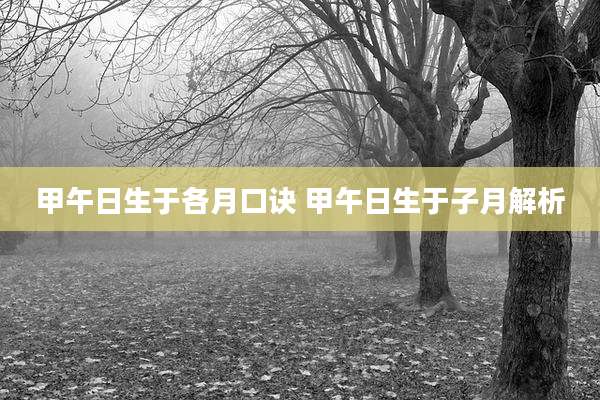 甲午日生于各月口诀 甲午日生于子月解析