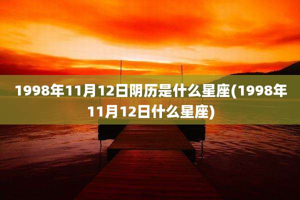 1998年11月12日阴历是什么星座(1998年11月12日什么星座)