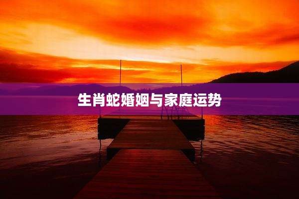 生肖蛇婚姻与家庭运势