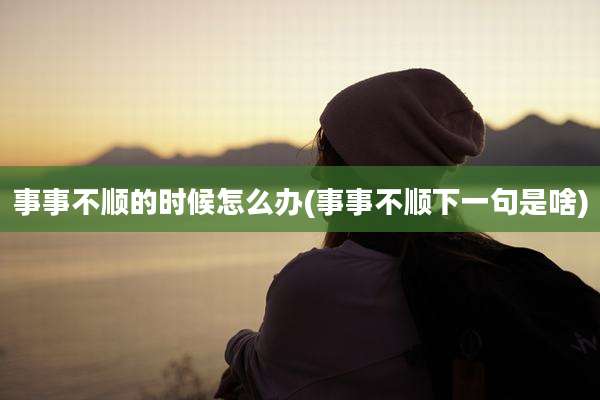 事事不顺的时候怎么办(事事不顺下一句是啥)