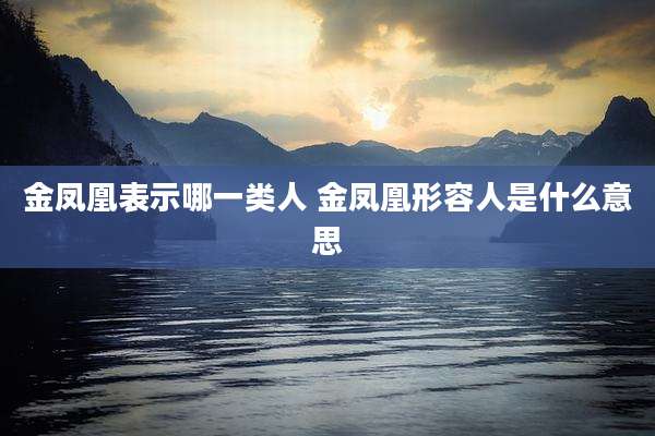金凤凰表示哪一类人 金凤凰形容人是什么意思