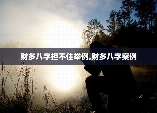 财多八字担不住举例,财多八字案例
