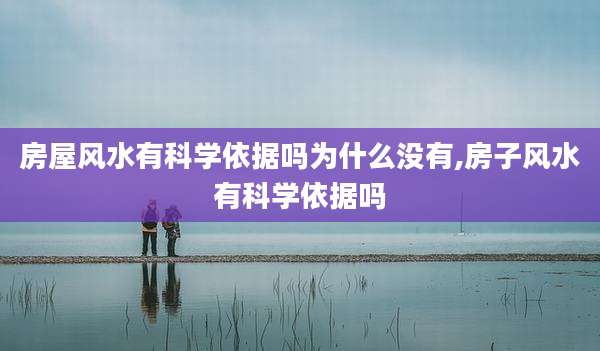 房屋风水有科学依据吗为什么没有,房子风水有科学依据吗