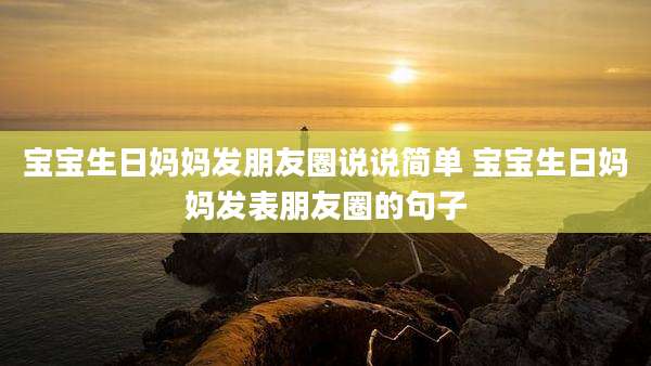 宝宝生日妈妈发朋友圈说说简单 宝宝生日妈妈发表朋友圈的句子