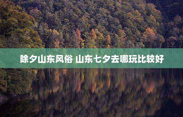 除夕山东风俗 山东七夕去哪玩比较好