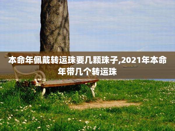 本命年佩戴转运珠要几颗珠子,2021年本命年带几个转运珠
