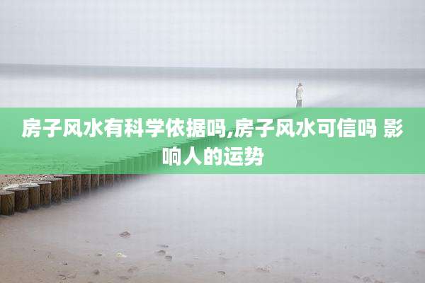 房子风水有科学依据吗,房子风水可信吗 影响人的运势