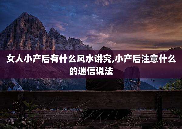 女人小产后有什么风水讲究,小产后注意什么的迷信说法
