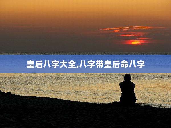 皇后八字大全,八字带皇后命八字