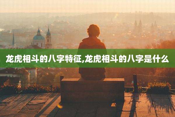 龙虎相斗的八字特征,龙虎相斗的八字是什么