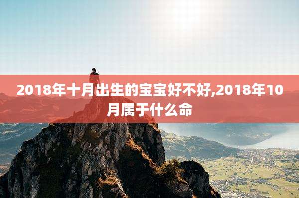 2018年十月出生的宝宝好不好,2018年10月属于什么命