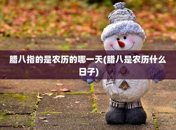 腊八指的是农历的哪一天(腊八是农历什么日子)