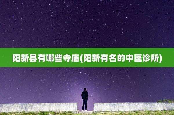 阳新县有哪些寺庙(阳新有名的中医诊所)