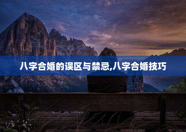 八字合婚的误区与禁忌,八字合婚技巧