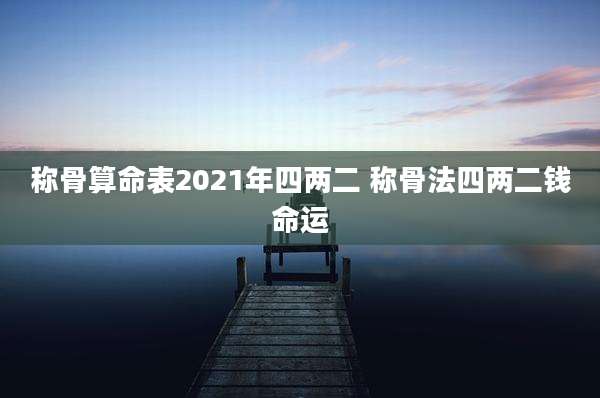 称骨算命表2021年四两二 称骨法四两二钱命运