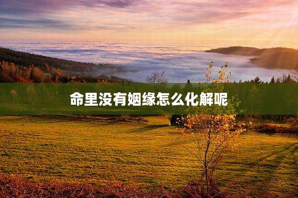 命里没有姻缘怎么化解呢