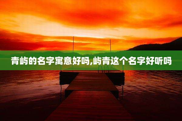 青屿的名字寓意好吗,屿青这个名字好听吗