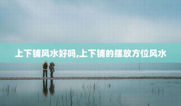 上下铺风水好吗,上下铺的摆放方位风水