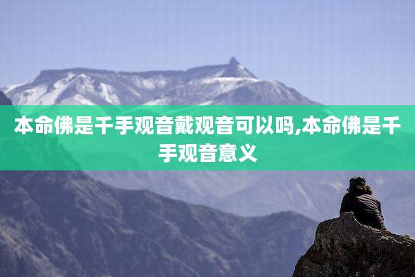 本命佛是千手观音戴观音可以吗,本命佛是千手观音意义