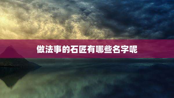 做法事的石匠有哪些名字呢