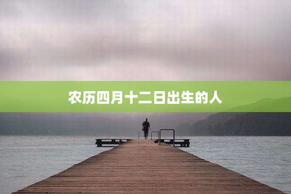农历四月十二日出生的人