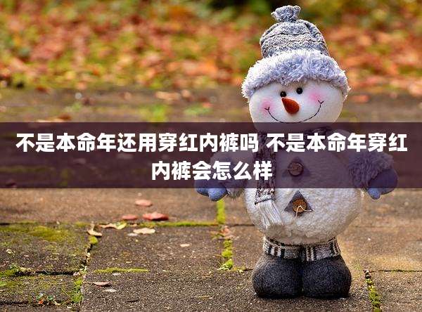 不是本命年还用穿红内裤吗 不是本命年穿红内裤会怎么样