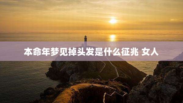 本命年梦见掉头发是什么征兆 女人